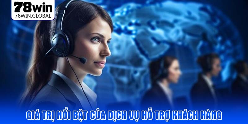 Giá trị nổi bật của dịch vụ hỗ trợ khách hàng